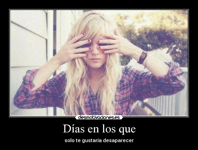 Días en los que - solo te gustaría desaparecer