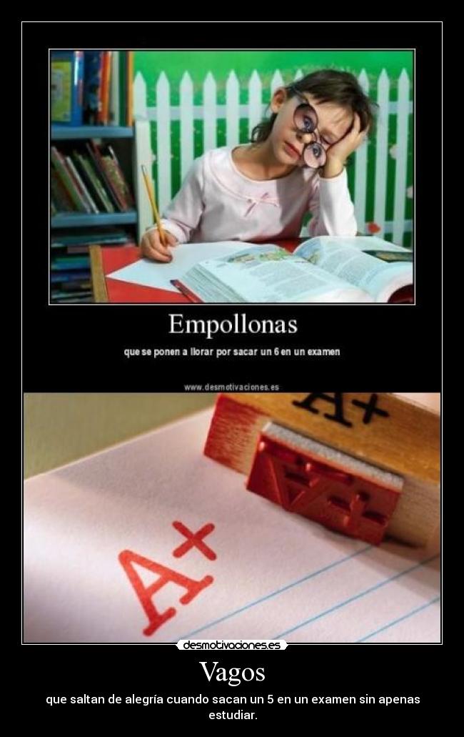 Vagos - que saltan de alegría cuando sacan un 5 en un examen sin apenas estudiar.