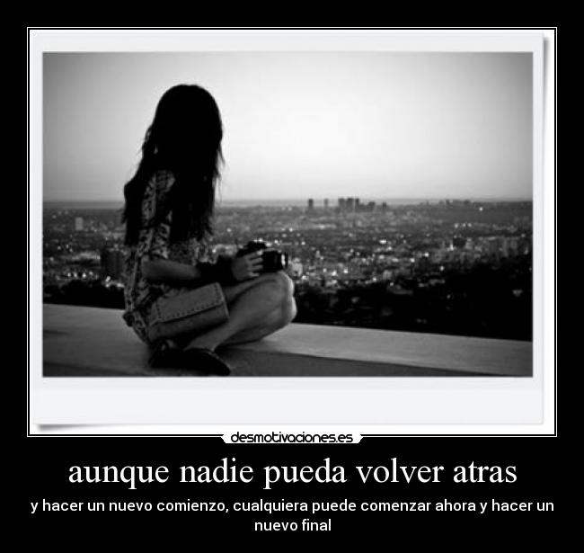 aunque nadie pueda volver atras - y hacer un nuevo comienzo, cualquiera puede comenzar ahora y hacer un
nuevo final