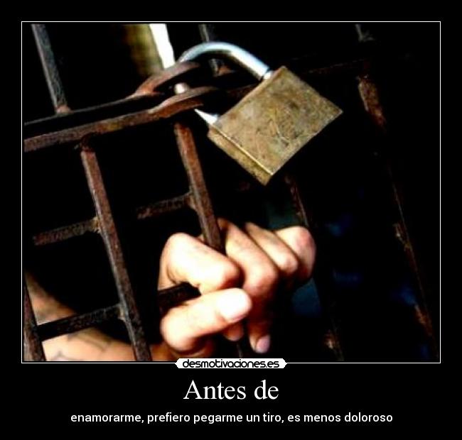 Antes de - enamorarme, prefiero pegarme un tiro, es menos doloroso