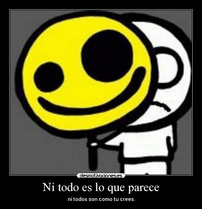 Ni todo es lo que parece - ni todos son como tu crees.