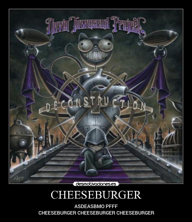 CHEESEBURGER - ASDEASBMO PFFF
CHEESEBURGER CHEESEBURGER CHEESEBURGER