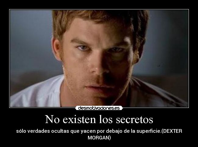 No existen los secretos - sólo verdades ocultas que yacen por debajo de la superficie.(DEXTER MORGAN)