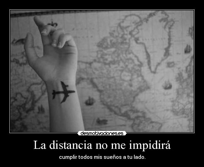 La distancia no me impidirá - cumplir todos mis sueños a tu lado.