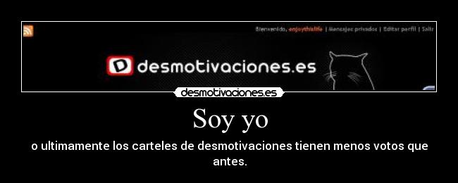 Soy yo - o ultimamente los carteles de desmotivaciones tienen menos votos que antes.