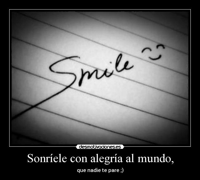 Sonríele con alegría al mundo, - que nadie te pare ;)