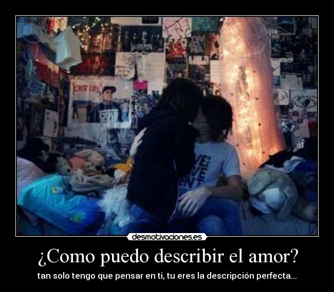 ¿Como puedo describir el amor? - tan solo tengo que pensar en ti, tu eres la descripción perfecta...