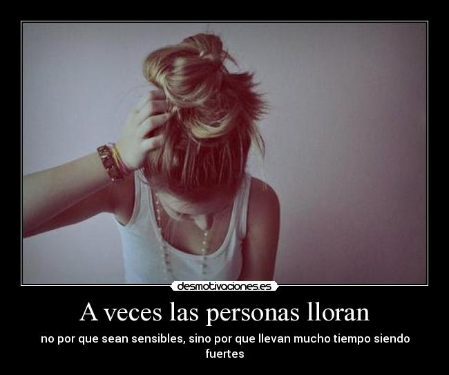 A veces las personas lloran - no por que sean sensibles, sino por que llevan mucho tiempo siendo fuertes