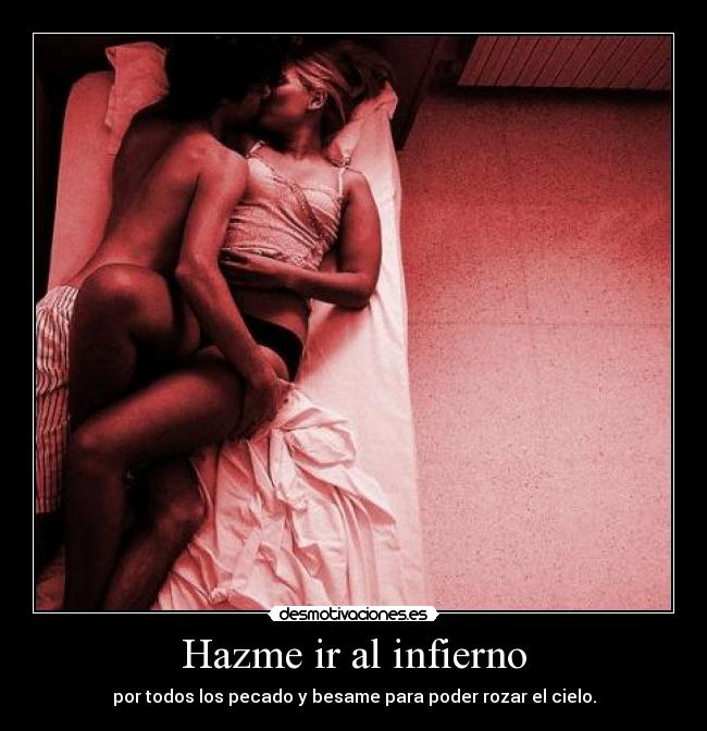 Hazme ir al infierno - por todos los pecado y besame para poder rozar el cielo.
