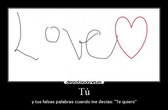 Tú - y tus falsas palabras cuando me decías: Te quiero