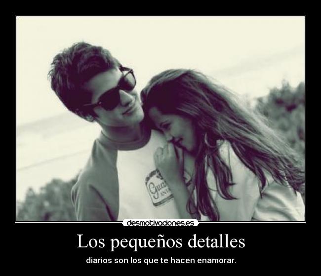 Los pequeños detalles - diarios son los que te hacen enamorar.