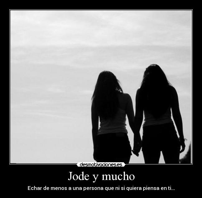 Jode y mucho - Echar de menos a una persona que ni si quiera piensa en ti...