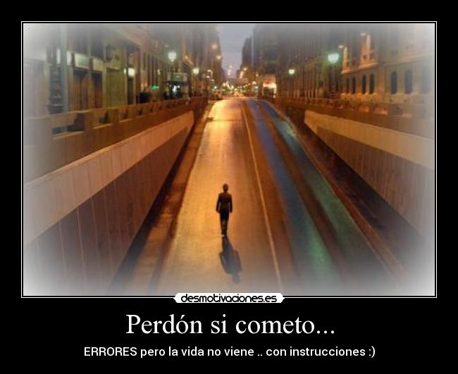 Perdón si cometo... - ERRORES pero la vida no viene .. con instrucciones :)