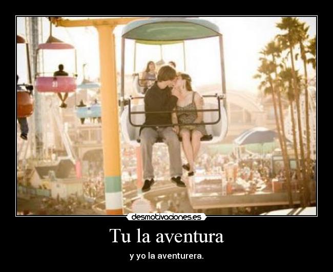 Tu la aventura - y yo la aventurera.