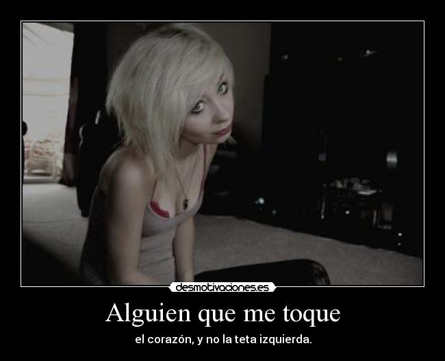 Alguien que me toque - el corazón, y no la teta izquierda.
