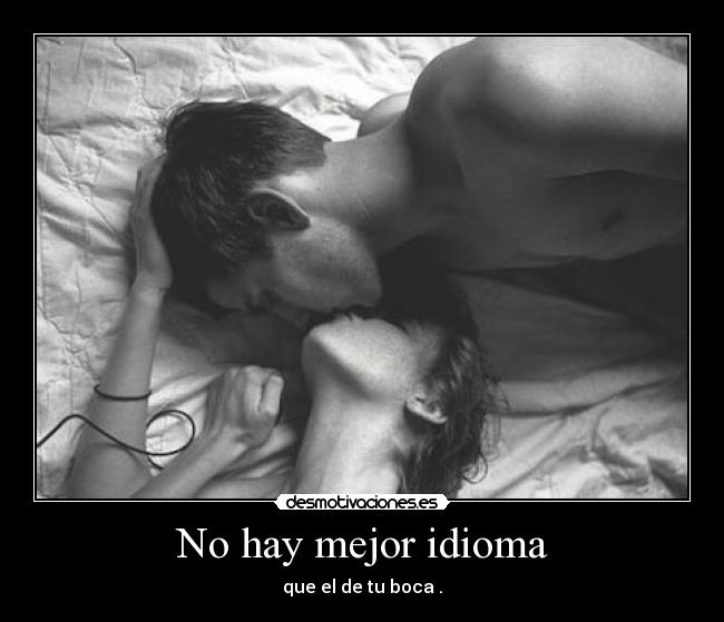 No hay mejor idioma - que el de tu boca .
