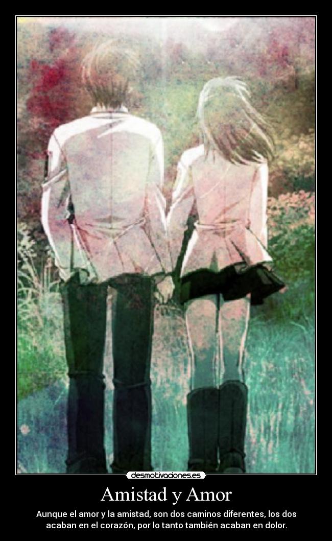 Amistad y Amor - Aunque el amor y la amistad, son dos caminos diferentes, los dos
acaban en el corazón, por lo tanto también acaban en dolor.