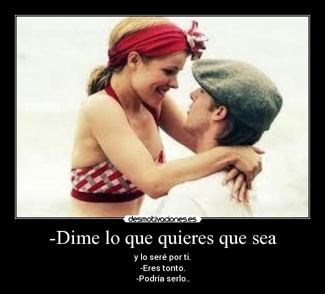 -Dime lo que quieres que sea -