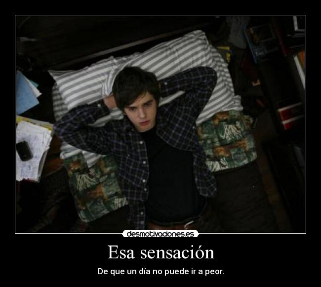 Esa sensación - De que un día no puede ir a peor.