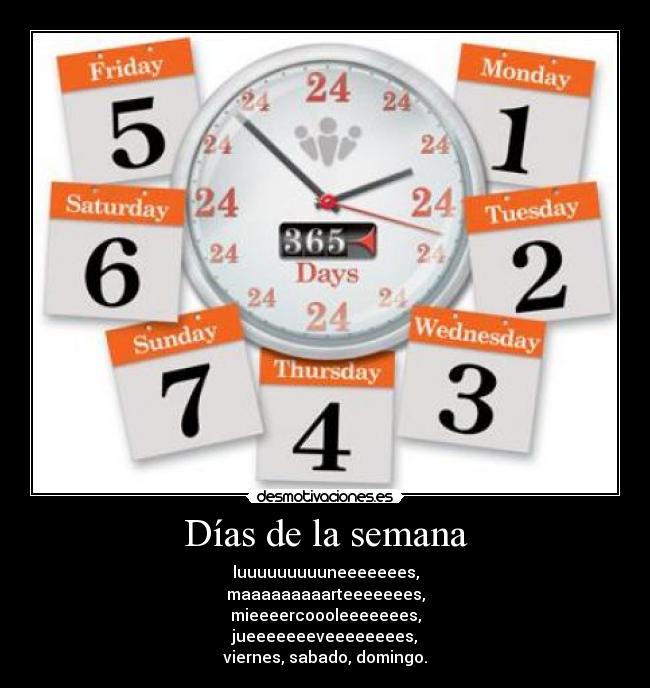 Días de la semana - luuuuuuuuuneeeeeees,
maaaaaaaaarteeeeeees,
mieeeercoooleeeeeees,
jueeeeeeeveeeeeeees,
viernes, sabado, domingo.