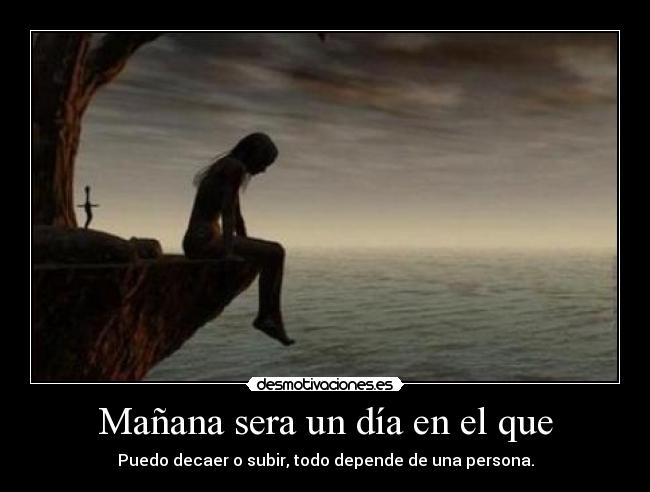 Mañana sera un día en el que - Puedo decaer o subir, todo depende de una persona.