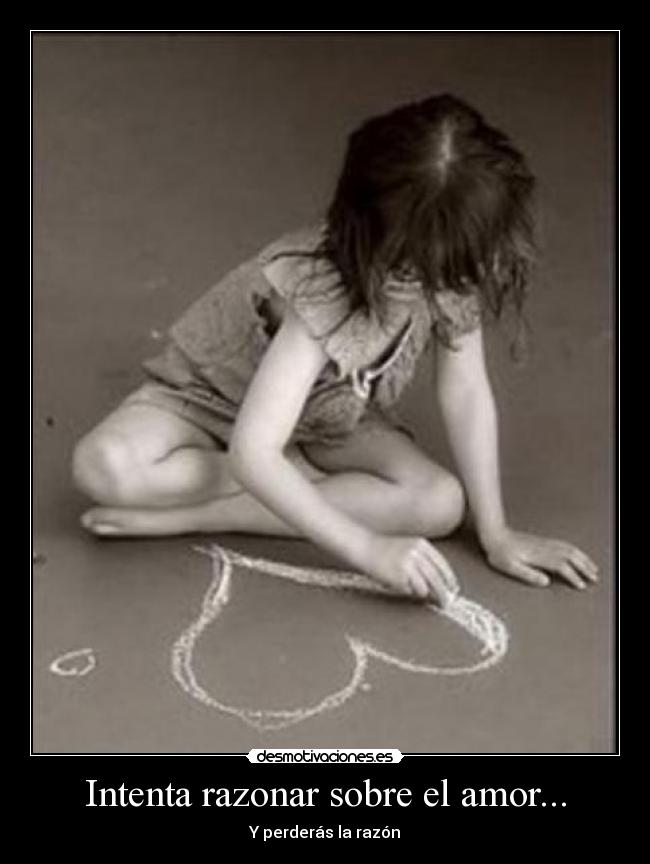 Intenta razonar sobre el amor... - Y perderás la razón