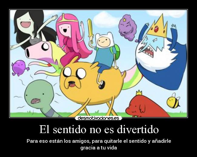 El sentido no es divertido - Para eso están los amigos, para quitarle el sentido y añadirle gracia a tu vida