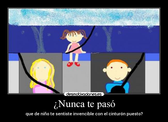 ¿Nunca te pasó - que de niño te sentiste invencible con el cinturón puesto?