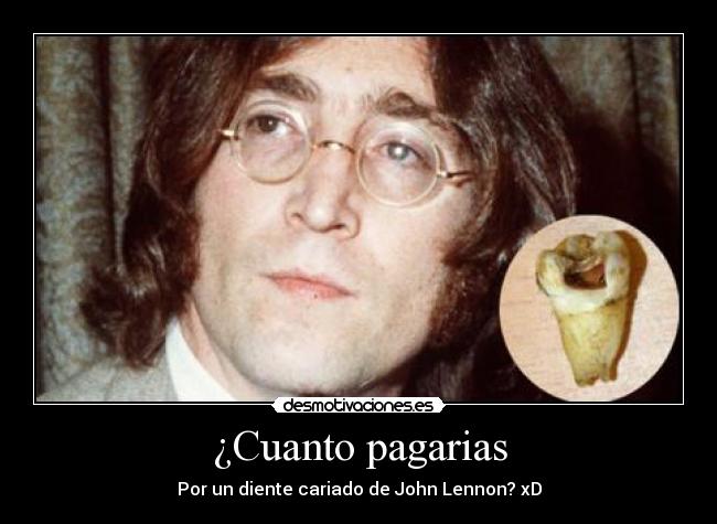 ¿Cuanto pagarias - Por un diente cariado de John Lennon? xD
