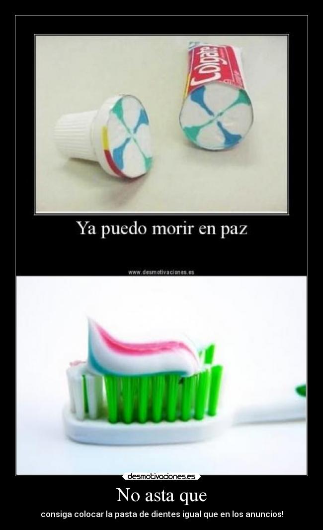 No asta que - consiga colocar la pasta de dientes igual que en los anuncios!
