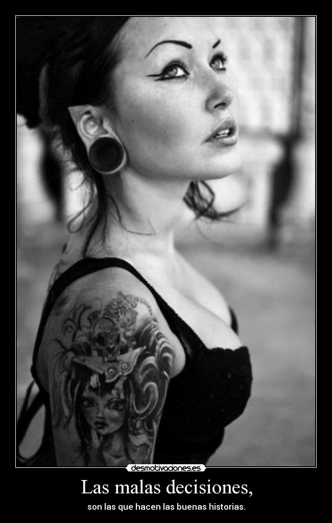 Las malas decisiones, - son las que hacen las buenas historias.