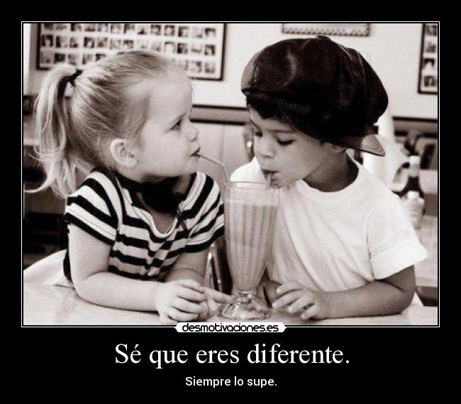 Sé que eres diferente. -