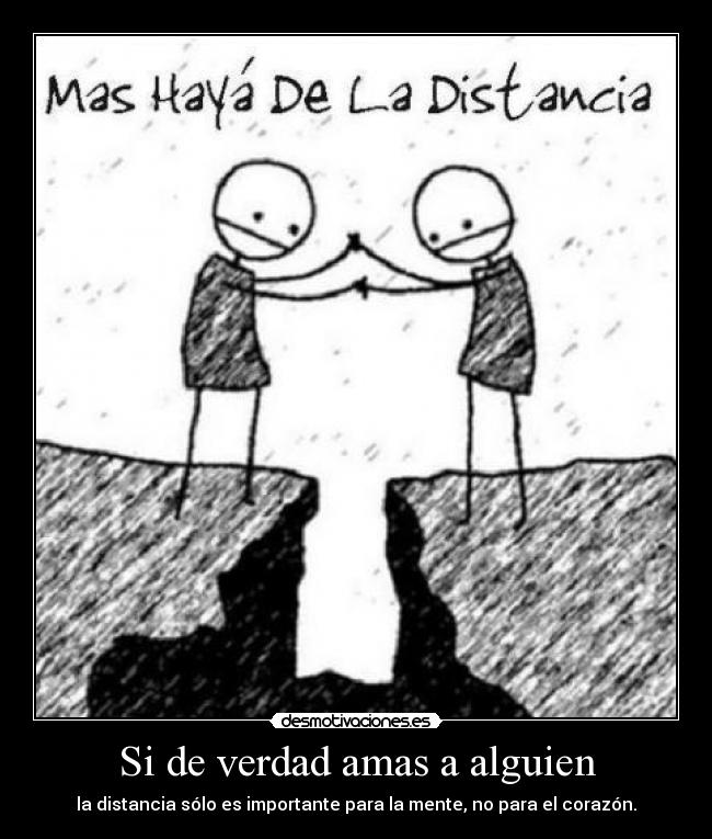 Si de verdad amas a alguien - la distancia sólo es importante para la mente, no para el corazón.