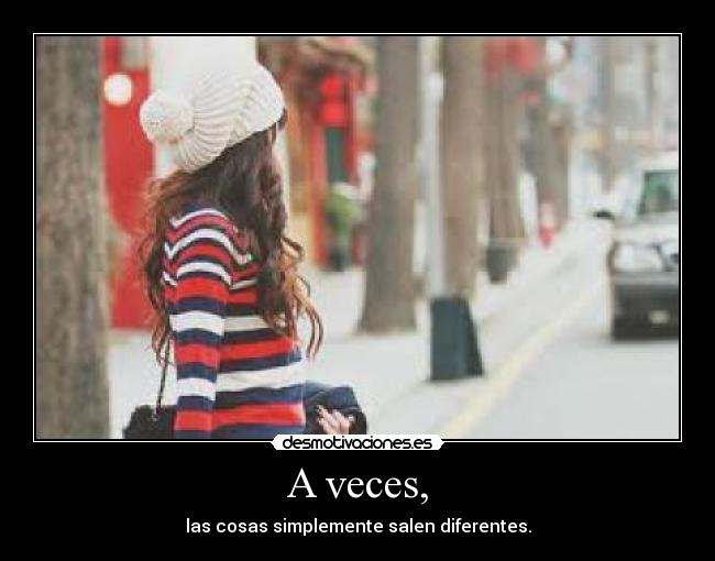 A veces, - las cosas simplemente salen diferentes.