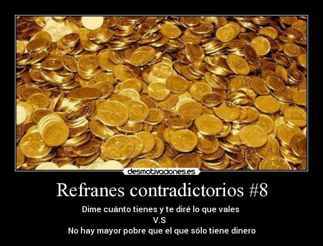 Refranes contradictorios #8 - Dime cuánto tienes y te diré lo que vales
V.S
No hay mayor pobre que el que sólo tiene dinero