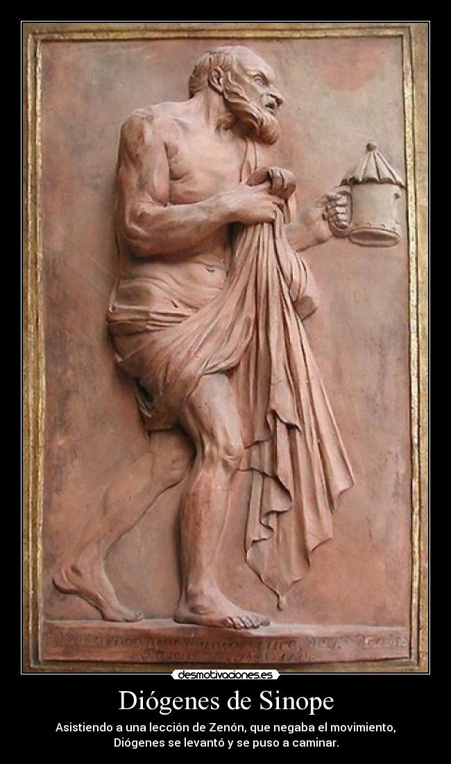 Diógenes de Sinope - Asistiendo a una lección de Zenón, que negaba el movimiento,
Diógenes se levantó y se puso a caminar.