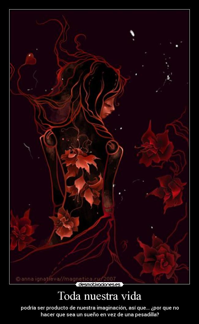 Toda nuestra vida - podría ser producto de nuestra imaginación, así que... ¿por que no
hacer que sea un sueño en vez de una pesadilla?