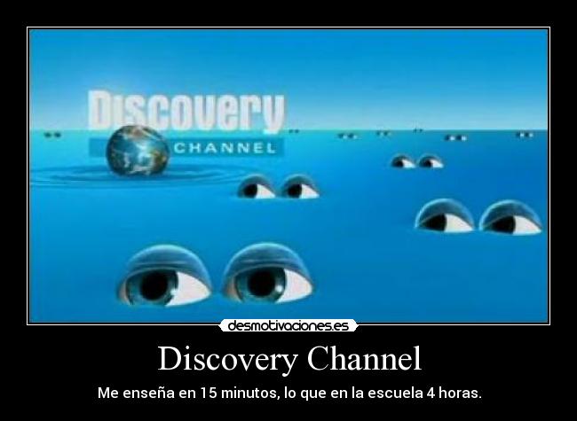 Discovery Channel - Me enseña en 15 minutos, lo que en la escuela 4 horas.