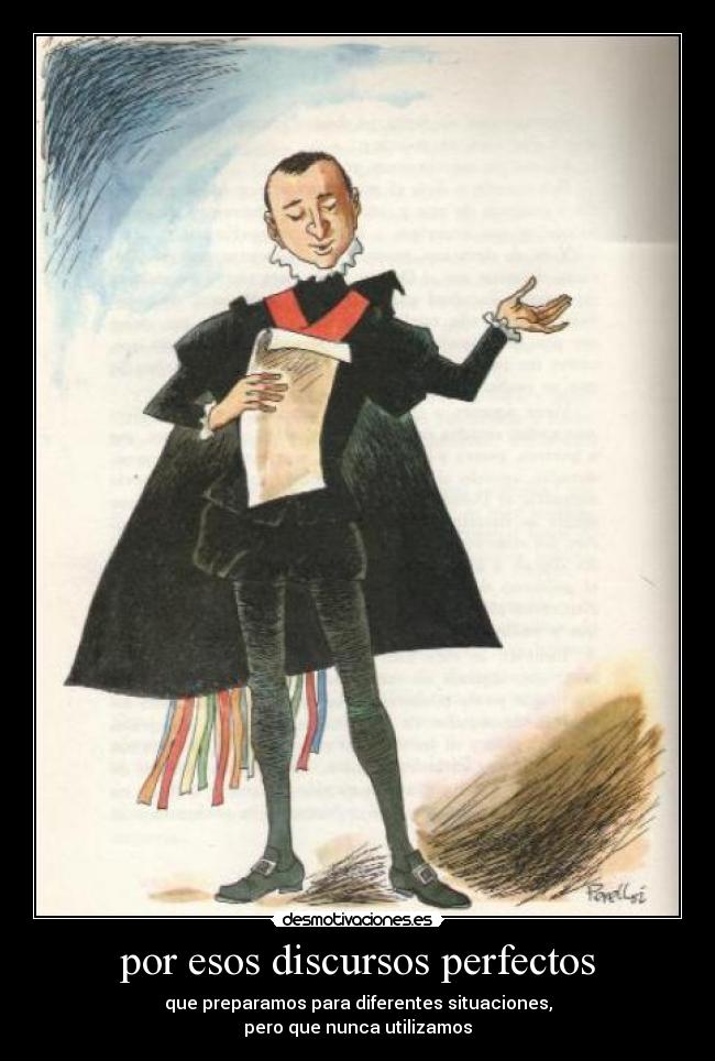 por esos discursos perfectos - que preparamos para diferentes situaciones,
pero que nunca utilizamos