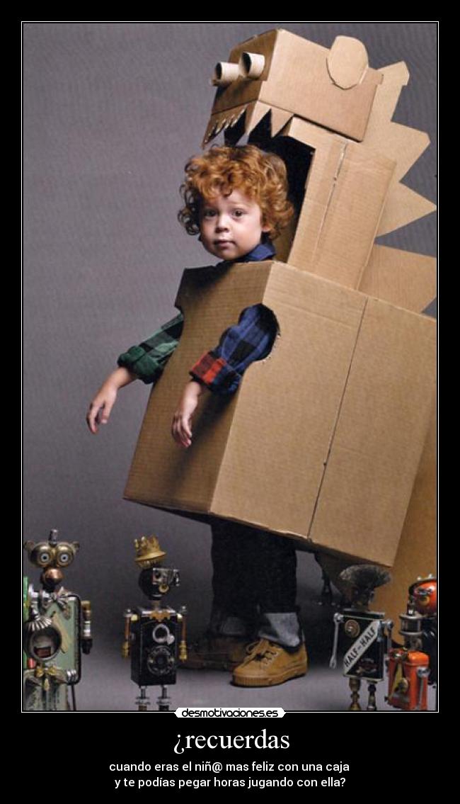 ¿recuerdas - cuando eras el niñ@ mas feliz con una caja
y te podías pegar horas jugando con ella?