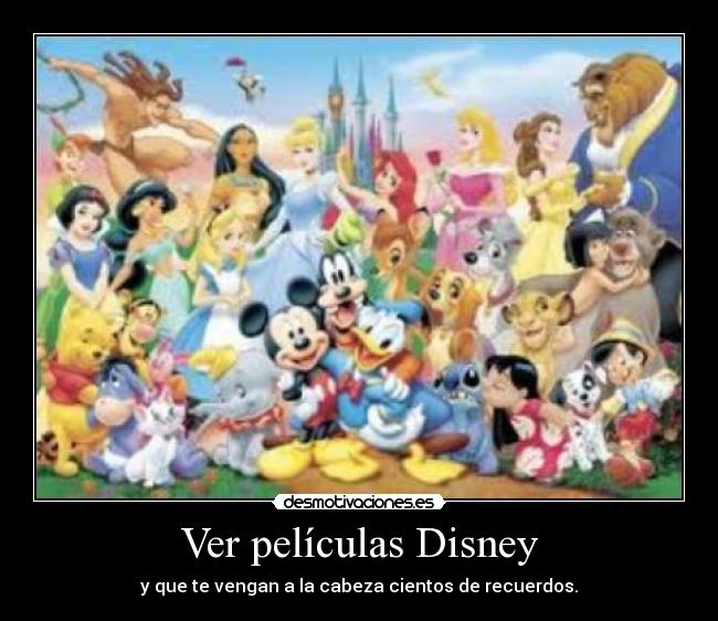 Ver películas Disney - y que te vengan a la cabeza cientos de recuerdos.