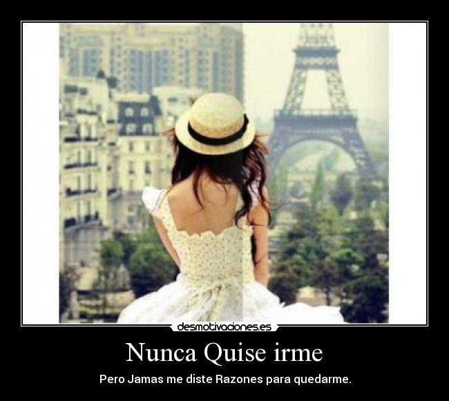 Nunca Quise irme - Pero Jamas me diste Razones para quedarme.