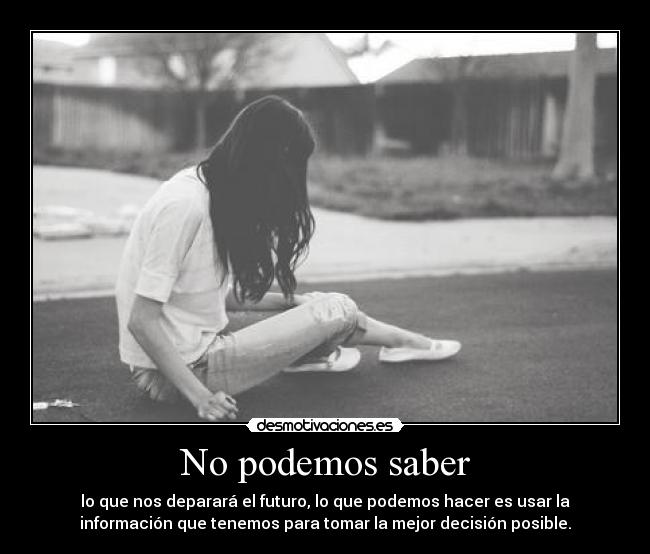 No podemos saber - lo que nos deparará el futuro, lo que podemos hacer es usar la
información que tenemos para tomar la mejor decisión posible.