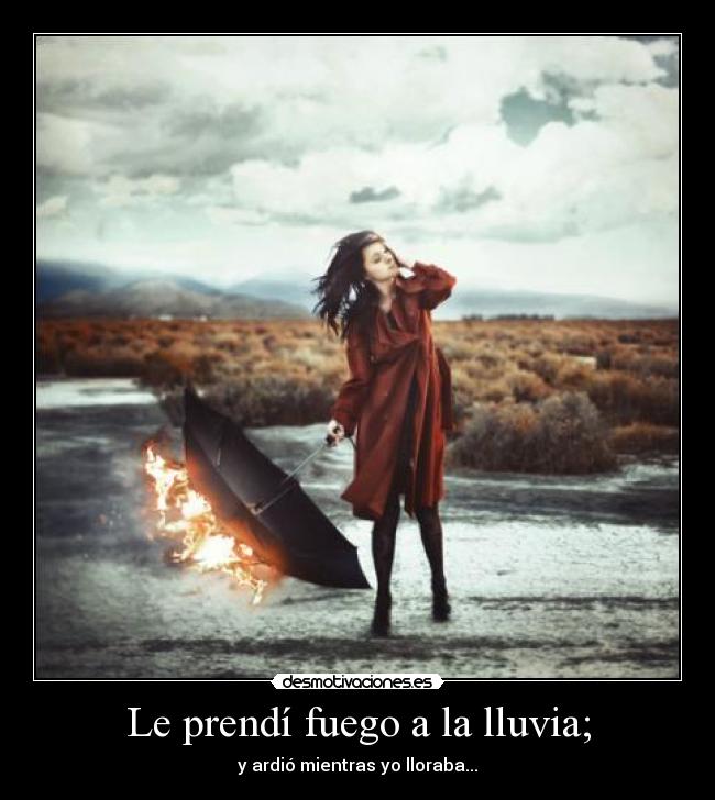 Le prendí fuego a la lluvia; - y ardió mientras yo lloraba...