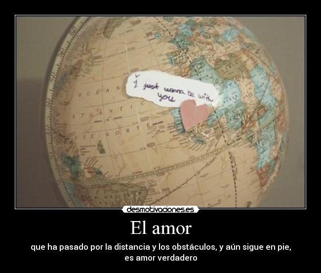 El amor - que ha pasado por la distancia y los obstáculos, y aún sigue en pie,
es amor verdadero