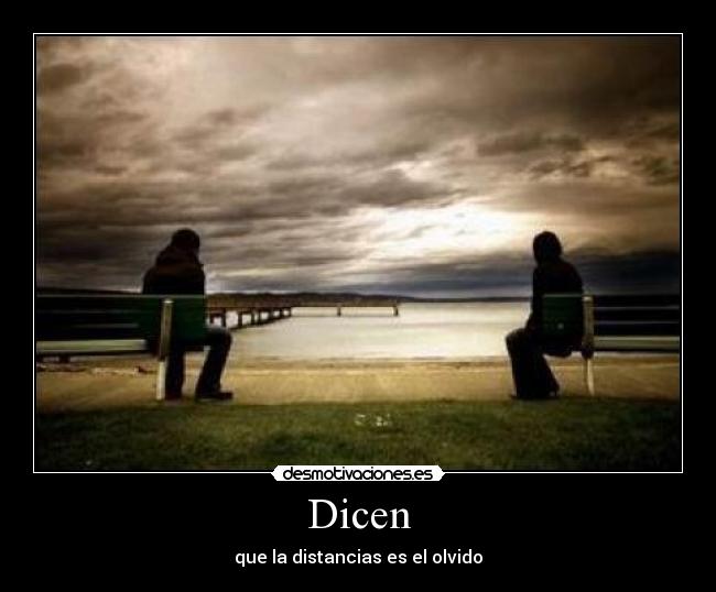 Dicen - que la distancias es el olvido