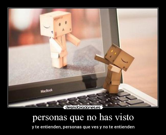 personas que no has visto - y te entienden, personas que ves y no te entienden