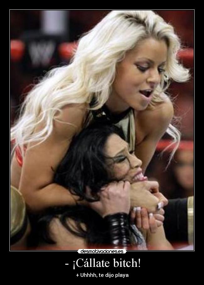 - ¡Cállate bitch! - + Uhhhh, te dijo playa
