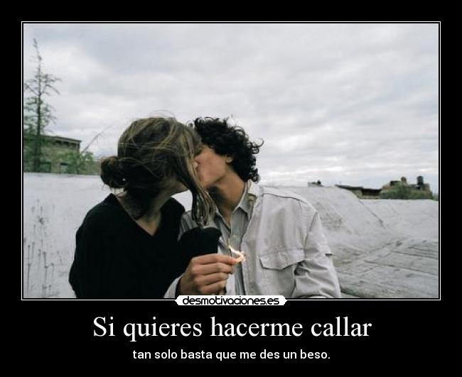 Si quieres hacerme callar - tan solo basta que me des un beso.