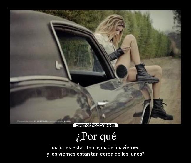 ¿Por qué - los lunes estan tan lejos de los viernes
y los viernes estan tan cerca de los lunes?